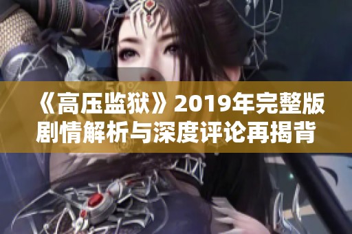 《高压监狱》2019年完整版剧情解析与深度评论再揭背后真相