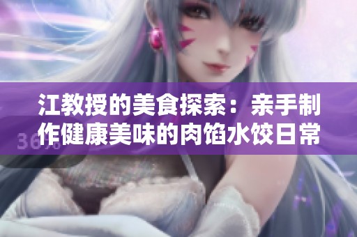 江教授的美食探索：亲手制作健康美味的肉馅水饺日常分享