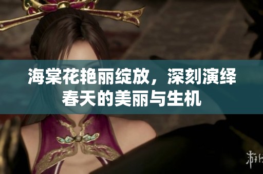 海棠花艳丽绽放，深刻演绎春天的美丽与生机