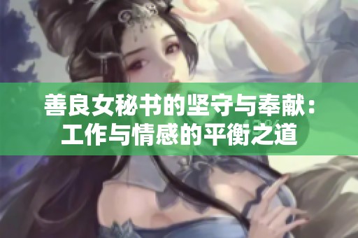 善良女秘书的坚守与奉献：工作与情感的平衡之道