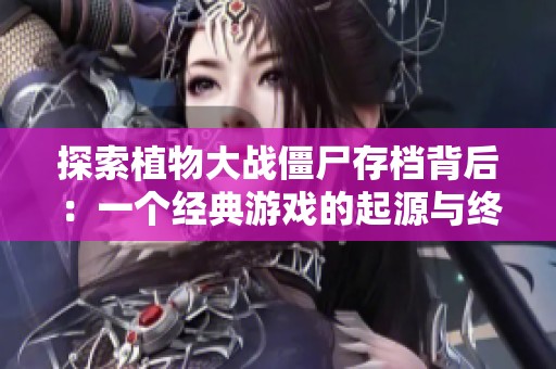 探索植物大战僵尸存档背后：一个经典游戏的起源与终结之路
