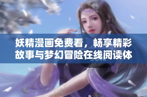 妖精漫画免费看，畅享精彩故事与梦幻冒险在线阅读体验