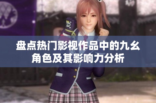 盘点热门影视作品中的九幺角色及其影响力分析