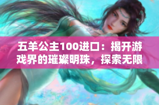 五羊公主100进口：揭开游戏界的璀璨明珠，探索无限魅力之旅