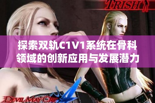 探索双轨C1V1系统在骨科领域的创新应用与发展潜力