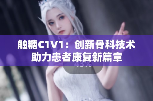 触糖C1V1：创新骨科技术助力患者康复新篇章