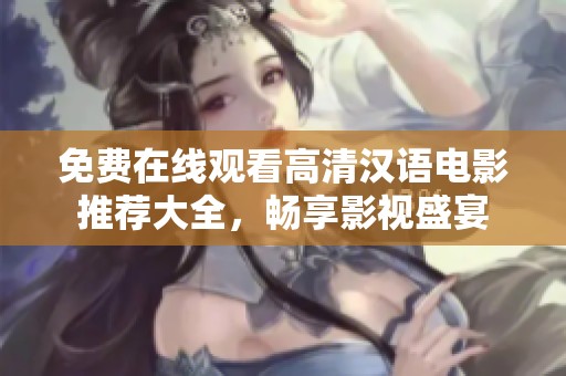 免费在线观看高清汉语电影推荐大全，畅享影视盛宴