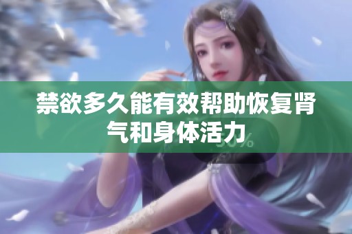 禁欲多久能有效帮助恢复肾气和身体活力