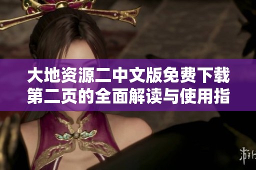大地资源二中文版免费下载第二页的全面解读与使用指南