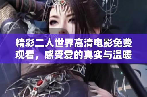 精彩二人世界高清电影免费观看，感受爱的真实与温暖