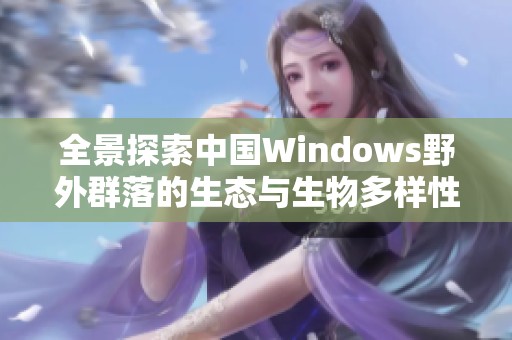 全景探索中国Windows野外群落的生态与生物多样性