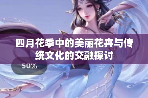 四月花季中的美丽花卉与传统文化的交融探讨