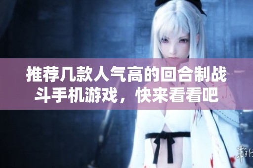 推荐几款人气高的回合制战斗手机游戏，快来看看吧