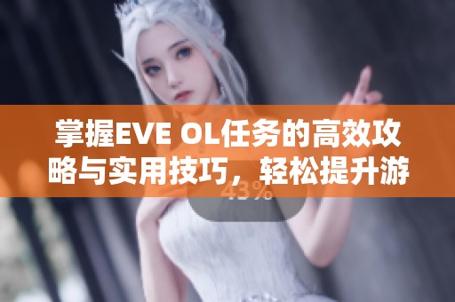 掌握EVE OL任务的高效攻略与实用技巧，轻松提升游戏体验