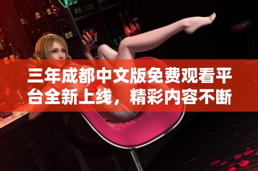 三年成都中文版免费观看平台全新上线，精彩内容不断更新中