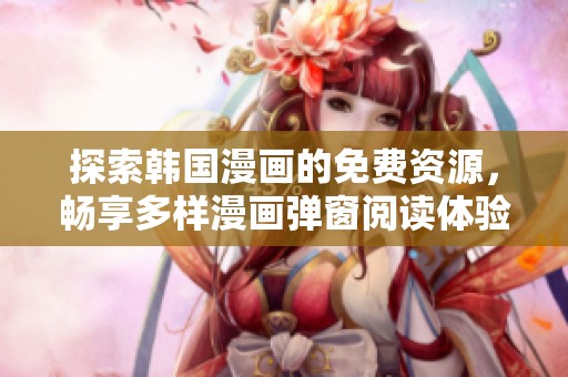 探索韩国漫画的免费资源，畅享多样漫画弹窗阅读体验