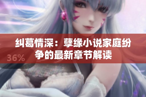 纠葛情深：孽缘小说家庭纷争的最新章节解读