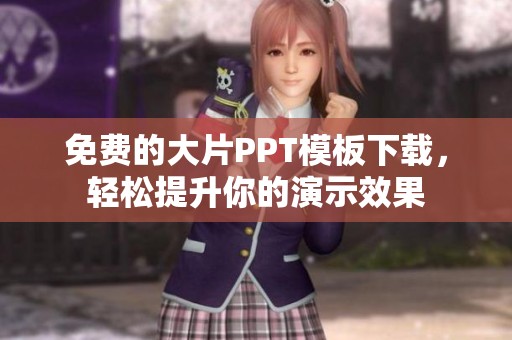 免费的大片PPT模板下载，轻松提升你的演示效果