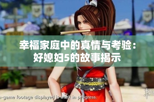 幸福家庭中的真情与考验：好媳妇5的故事揭示