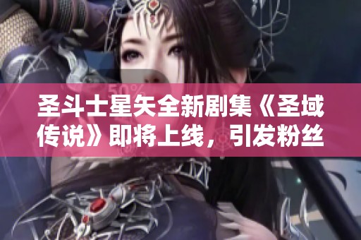圣斗士星矢全新剧集《圣域传说》即将上线，引发粉丝期待与热议