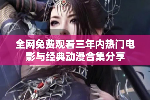 全网免费观看三年内热门电影与经典动漫合集分享