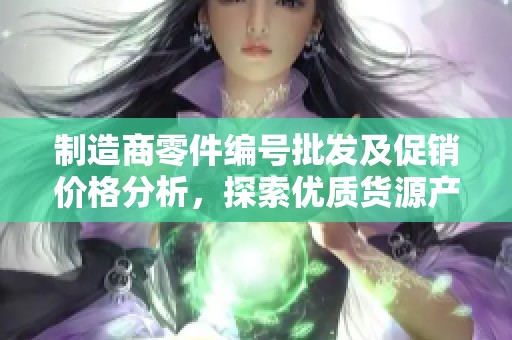 制造商零件编号批发及促销价格分析，探索优质货源产地