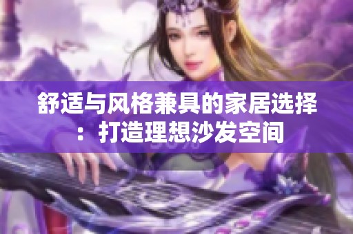舒适与风格兼具的家居选择：打造理想沙发空间