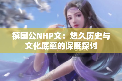 镇国公NHP文：悠久历史与文化底蕴的深度探讨