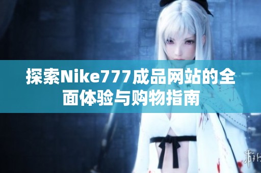 探索Nike777成品网站的全面体验与购物指南