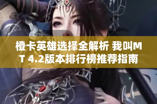 橙卡英雄选择全解析 我叫MT 4.2版本排行榜推荐指南