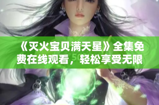 《灭火宝贝满天星》全集免费在线观看，轻松享受无限精彩！
