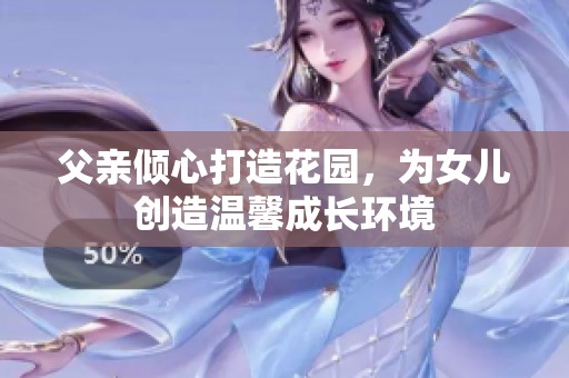 父亲倾心打造花园，为女儿创造温馨成长环境