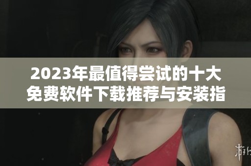 2023年最值得尝试的十大免费软件下载推荐与安装指南