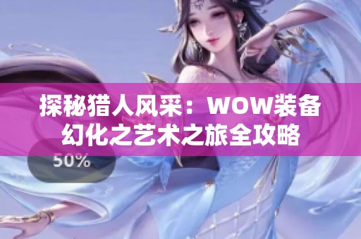 探秘猎人风采：WOW装备幻化之艺术之旅全攻略