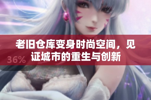 老旧仓库变身时尚空间，见证城市的重生与创新