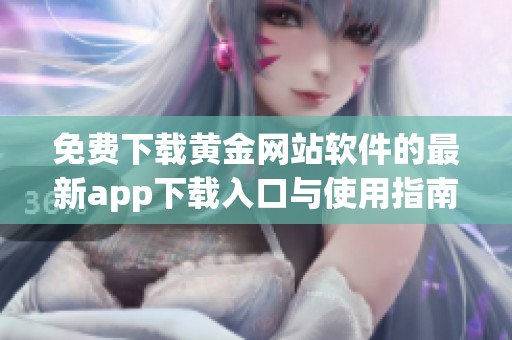 免费下载黄金网站软件的最新app下载入口与使用指南