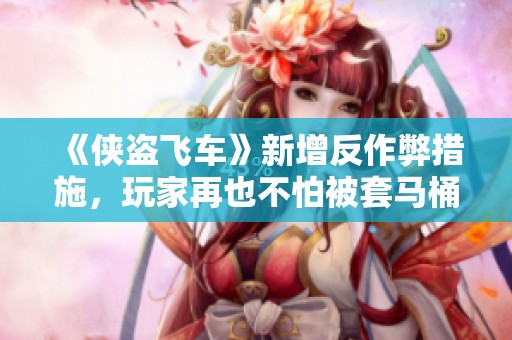 《侠盗飞车》新增反作弊措施，玩家再也不怕被套马桶了！