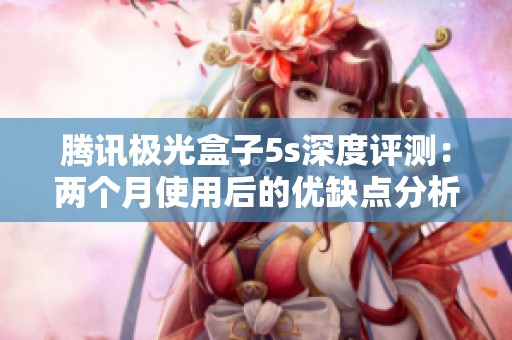 腾讯极光盒子5s深度评测：两个月使用后的优缺点分析与心得分享