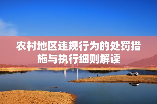农村地区违规行为的处罚措施与执行细则解读