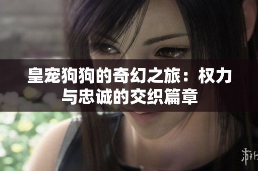 皇宠狗狗的奇幻之旅：权力与忠诚的交织篇章