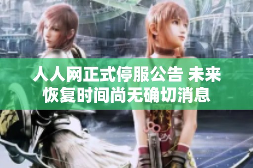 人人网正式停服公告 未来恢复时间尚无确切消息