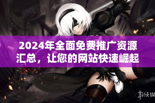 2024年全面免费推广资源汇总，让您的网站快速崛起