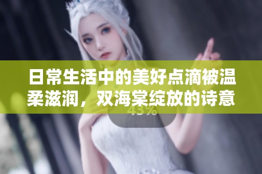 日常生活中的美好点滴被温柔滋润，双海棠绽放的诗意瞬间