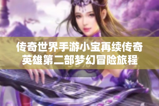 传奇世界手游小宝再续传奇英雄第二部梦幻冒险旅程