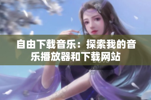 自由下载音乐：探索我的音乐播放器和下载网站