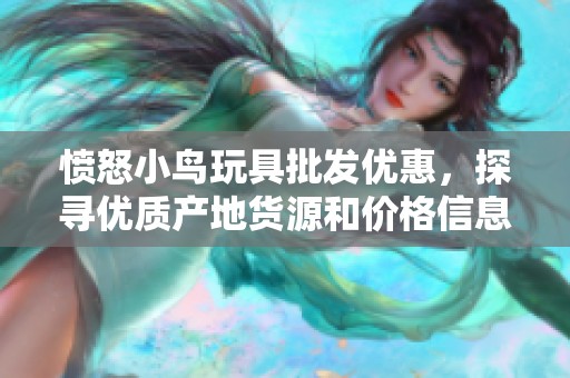 愤怒小鸟玩具批发优惠，探寻优质产地货源和价格信息