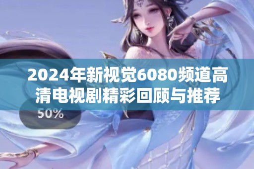 2024年新视觉6080频道高清电视剧精彩回顾与推荐