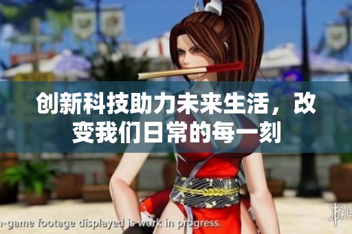 创新科技助力未来生活，改变我们日常的每一刻