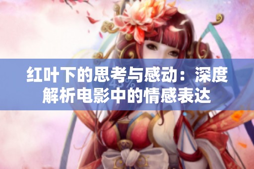 红叶下的思考与感动：深度解析电影中的情感表达