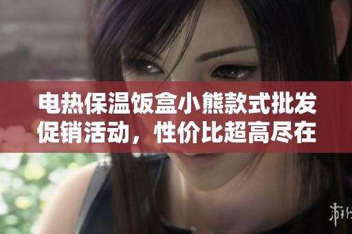 电热保温饭盒小熊款式批发促销活动，性价比超高尽在此处